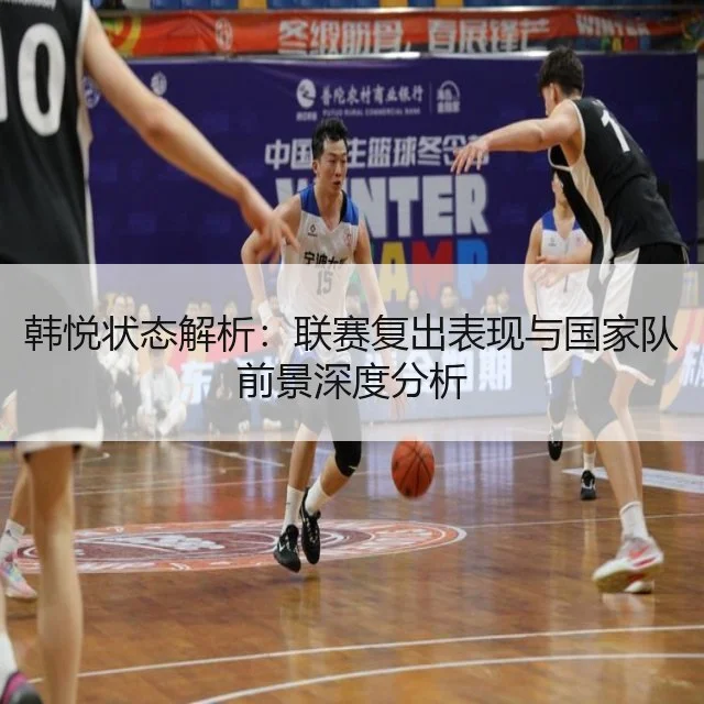 韩悦状态解析：联赛复出表现与国家队前景深度分析
